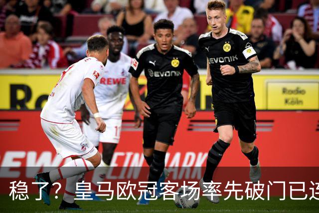 稳了？皇马欧冠客场率先破门已连续11年不败
